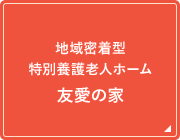 地域密着型　特別養護老人ホーム友愛の家
